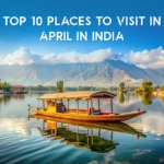 12 Best Places To Visit In April In India to Explore With Your Folks in 2025