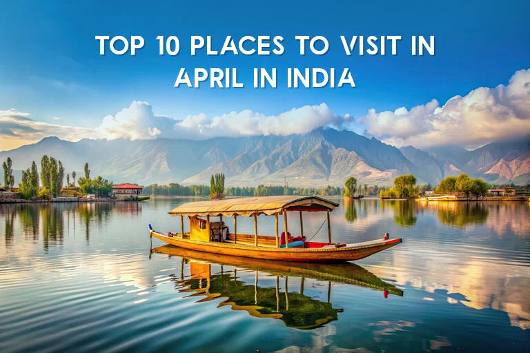 12 Best Places To Visit In April In India to Explore With Your Folks in 2025